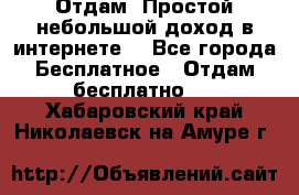 Отдам! Простой небольшой доход в интернете. - Все города Бесплатное » Отдам бесплатно   . Хабаровский край,Николаевск-на-Амуре г.